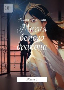 Магия белого дракона. Книга 1, Юлия Костина