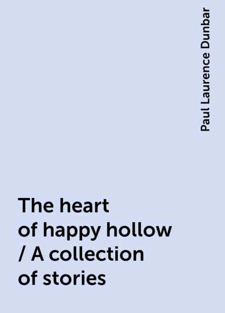 The heart of happy hollow / A collection of stories, Paul Laurence Dunbar