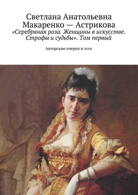 «Серебряная роза. Женщины в искусстве. Строфы и судьбы». Том первый, Светлана Макаренко-Астрикова