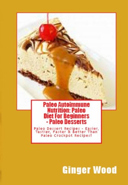 Best Paleo Desserts: Grain Free Paleo Dessert Recipes, Grain Free Paleo Muffins, Grain Free Paleo Cupcakes, Dairy Free Paleo Smoothies & Dairy Free Paleo Pudding + Paleo Is Like You, Ginger Wood