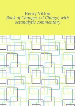Book of Changes («I Ching») with octanalytic commentary, Henry Vitton