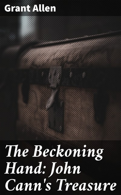 The Beckoning Hand: John Cann's Treasure, Grant Allen