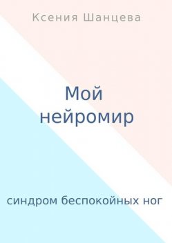 Мой нейромир. Синдром беспокойных ног, Ксения Шанцева