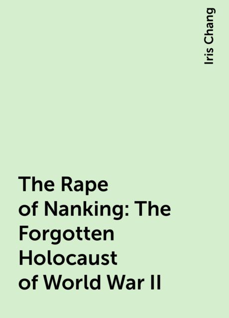 The Rape of Nanking: The Forgotten Holocaust of World War II, Iris Chang