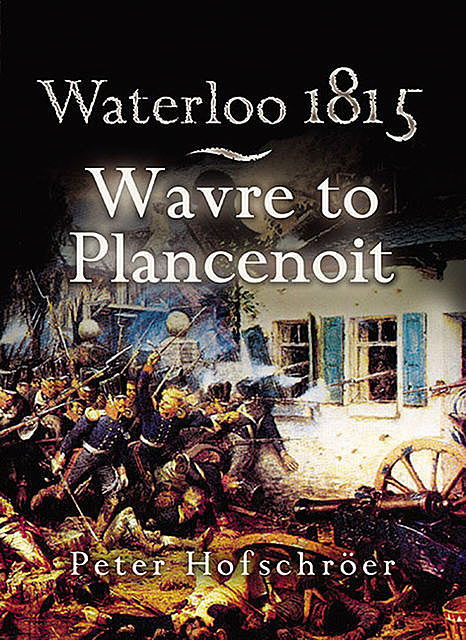 Waterloo 1815: Wavre, Plancenoit and the Race to Paris, Peter Hofschröer