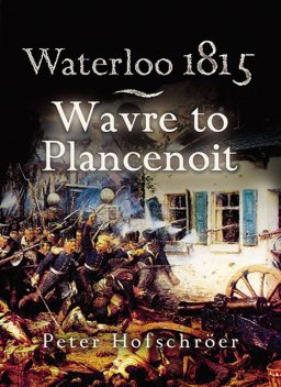 Waterloo 1815: Wavre, Plancenoit and the Race to Paris, Peter Hofschröer