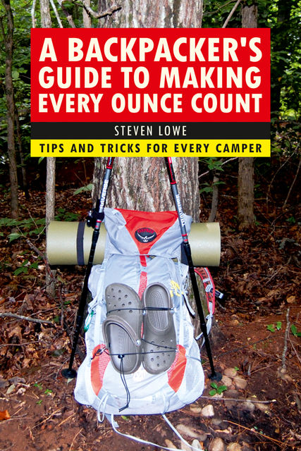 A Backpacker's Guide to Making Every Ounce Count, Steven Lowe