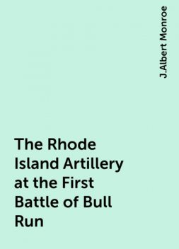 The Rhode Island Artillery at the First Battle of Bull Run, J.Albert Monroe