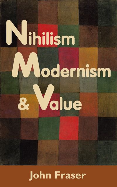Nihilism, Modernism, and Value, John Fraser