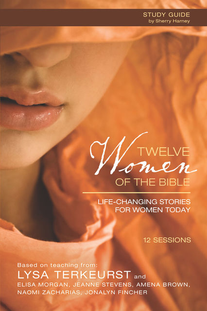 Twelve Women of the Bible Study Guide, Lysa TerKeurst, Naomi Zacharias, Jeanne Stevens, Jonalyn Grace Fincher, Elisa Morgan, Amena Brown