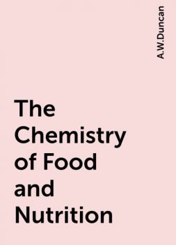 The Chemistry of Food and Nutrition, A.W.Duncan
