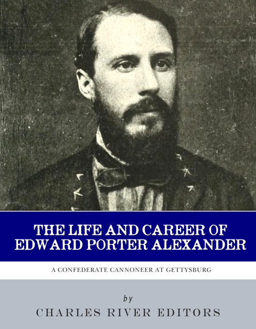 The Life and Career of Edward Porter Alexander, Charles Editors