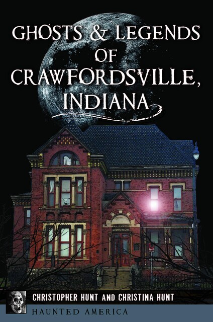 Ghosts & Legends of Crawfordsville, Indiana, Christina L. Hunt, Christopher M. Hunt