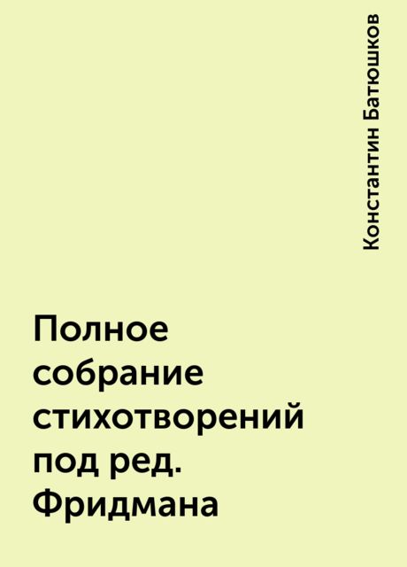 Полное собрание стихотворений под ред. Фридмана, Константин Батюшков