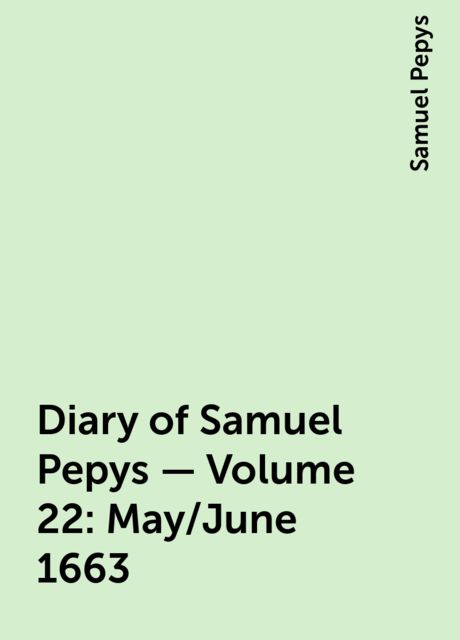Diary of Samuel Pepys — Volume 22: May/June 1663, Samuel Pepys