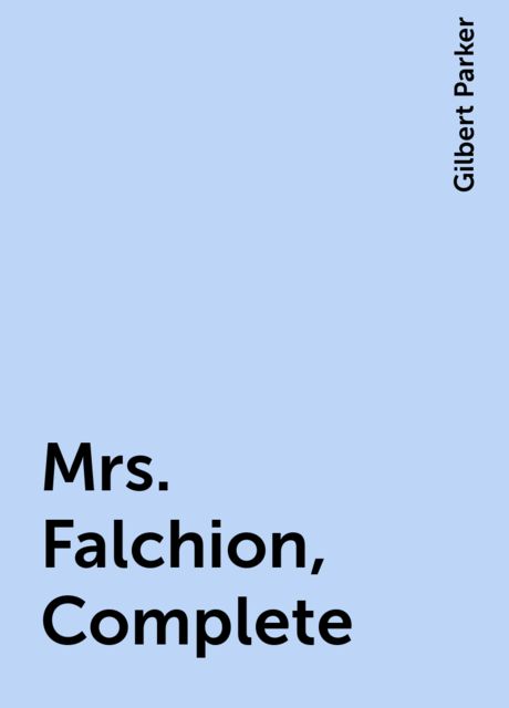Mrs. Falchion, Complete, Gilbert Parker