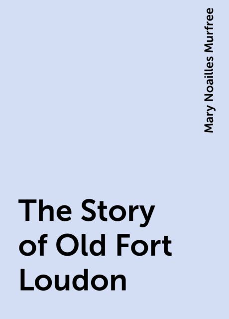 The Story of Old Fort Loudon, Mary Noailles Murfree