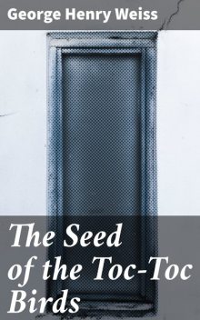 The Seed of the Toc-Toc Birds, George Henry Weiss
