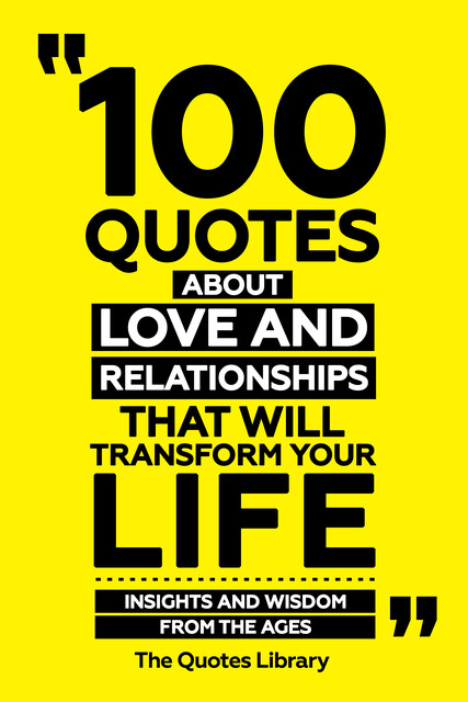100 Quotes About Love And Relationships That Will Transform Your Life – Insights And Wisdom From The Ages, The Quotes Library