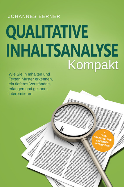 Qualitative Inhaltsanalyse – Kompakt: Wie Sie in Inhalten und Texten Muster erkennen, ein tieferes Verständnis erlangen und gekonnt interpretieren – inkl. Praxisbeispiel Experteninterviews, Johannes Berner