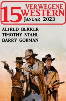 15 Verwegene Western Januar 2023, Alfred Bekker, Timothy Stahl, Barry Gorman