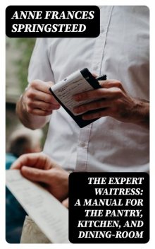 The Expert Waitress: A Manual for the Pantry, Kitchen, and Dining-Room, Anne Frances Springsteed