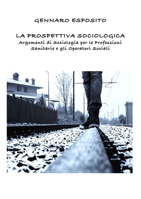 LA PROSPETTIVA SOCIOLOGICA Argomenti di Sociologia per le Professioni Sanitarie e gli Operatori Sociali, Gennaro Esposito