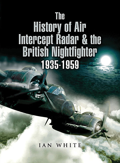 The History of Air Intercept Radar & the British Nightfighter 1935–1959, Ian White