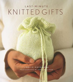 Last-Minute Knitted Gifts, Joelle Hoverson