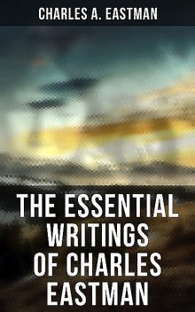 The Essential Writings of Charles Eastman, Charles A.Eastman