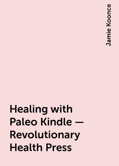 Healing with Paleo Kindle – Revolutionary Health Press, Jamie Koonce