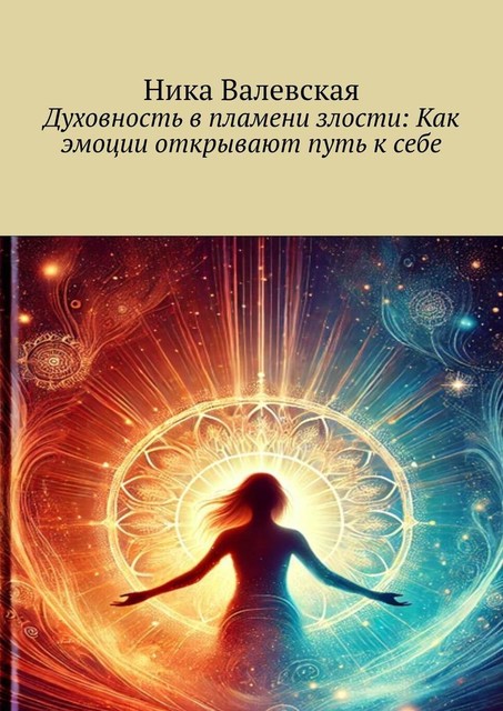 Духовность в пламени злости: Как эмоции открывают путь к себе, Ника Валевская