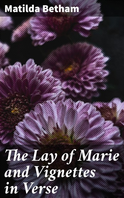 The Lay of Marie and Vignettes in Verse, Matilda Betham