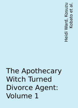 The Apothecary Witch Turned Divorce Agent: Volume 1, Satoko Kakihara, Kosuzu Kobato, Yasuyuki Syuri, Heidi Ward