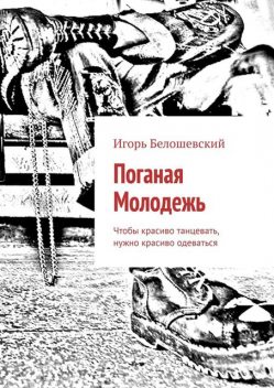 Поганая Молодежь. Чтобы красиво танцевать, нужно красиво одеваться, Игорь Белошевский