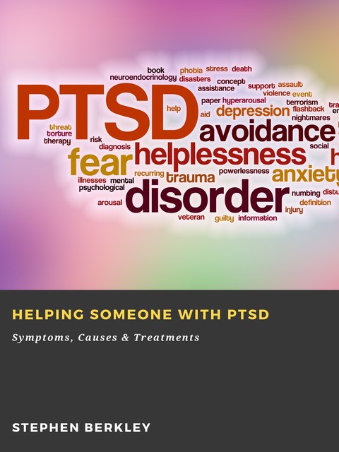 Helping someone with PTSD: Symptoms, Causes & Treatments, Stephen Berkley