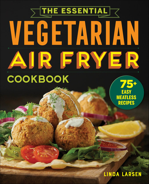 The Essential Vegetarian Air Fryer Cookbook, Linda Larsen