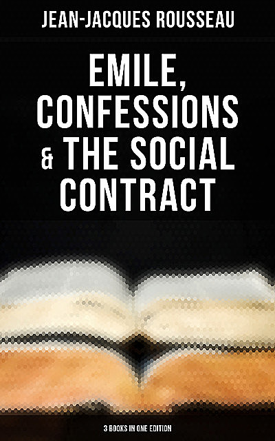 Emile, Confessions & The Social Contract (3 Books in One Edition), Jean-Jacques Rousseau