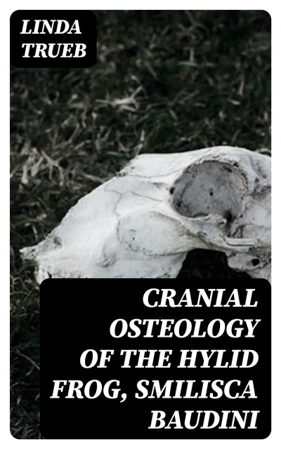 Cranial Osteology of the Hylid Frog, Smilisca baudini, Linda Trueb