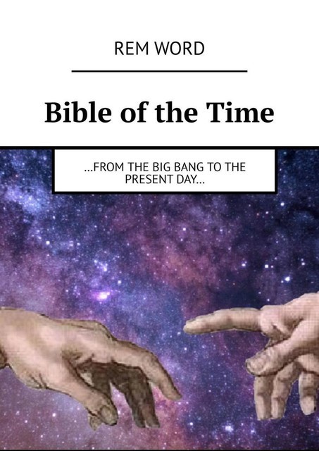 Bible of the Time. …from the Big Bang to the present day, Rem Word