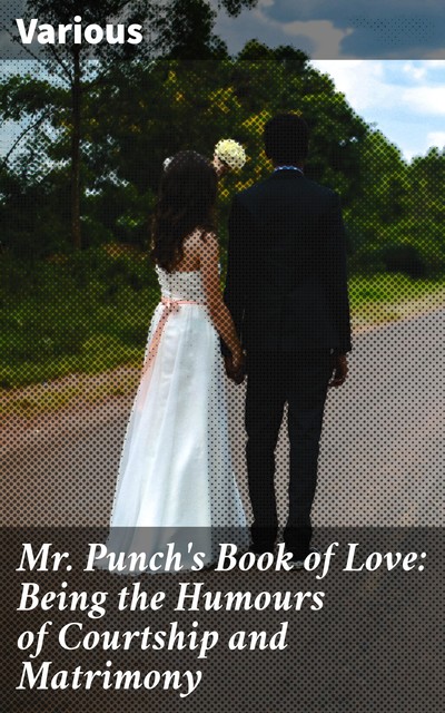Mr. Punch's Book of Love: Being the Humours of Courtship and Matrimony, Various
