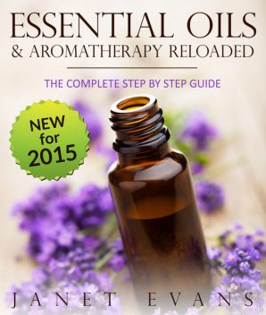 Essential Oils & Aromatherapy Reloaded: The Complete Step by Step Guide, Janet Evans