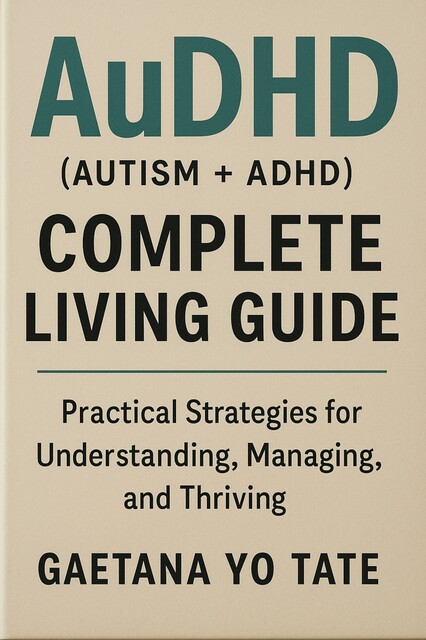AuDHD (Autism + ADHD) Complete Living Guide, Gaetana Yo Tate