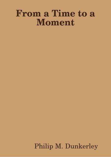 From a Time to a Moment, Philip M.Dunkerley