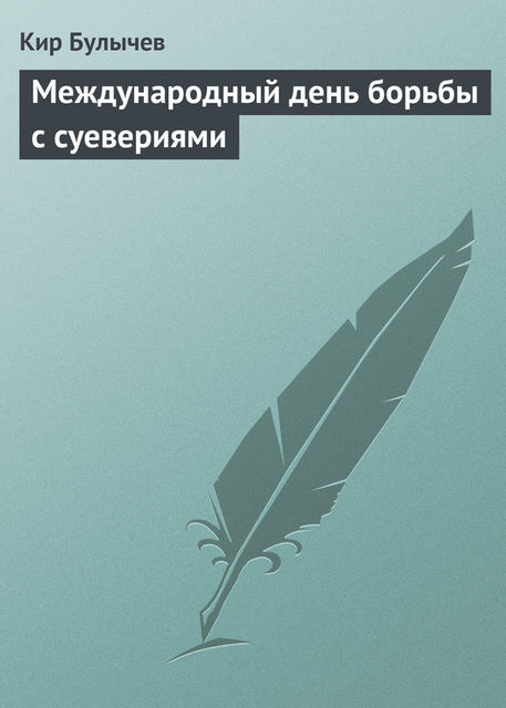 Международный день борьбы с суевериями, Кир Булычев