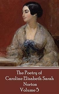 The Poetry of Caroline Elizabeth Sarah Norton – Volume 5, Caroline Elizabeth Sarah Norton