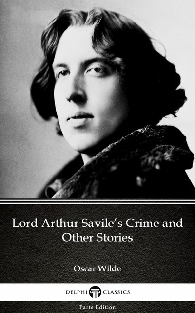 Lord Arthur Savile’s Crime and Other Stories by Oscar Wilde (Illustrated), Oscar Wilde