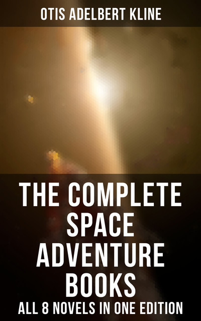 The Complete Space Adventure Books of Otis Adelbert Kline – All 8 Novels in One Edition, Otis Adelbert Kline