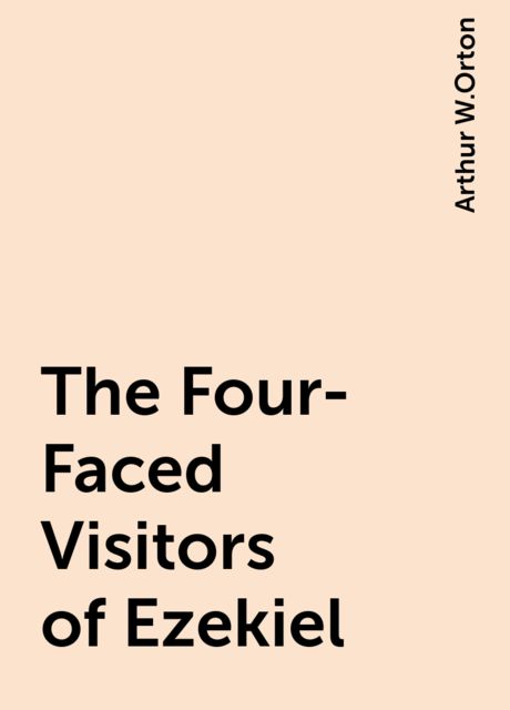 The Four-Faced Visitors of Ezekiel, Arthur W.Orton