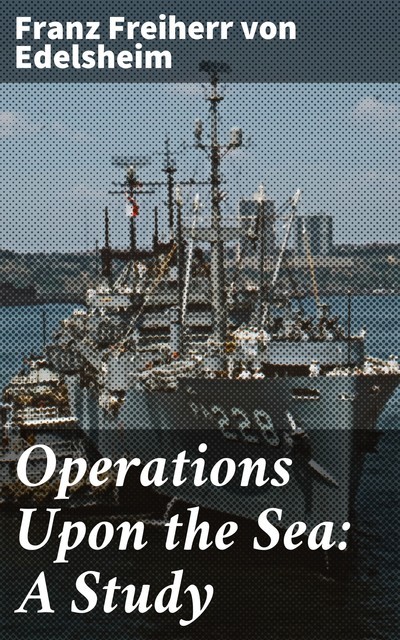 Operations Upon the Sea: A Study, Franz Freiherr von Edelsheim